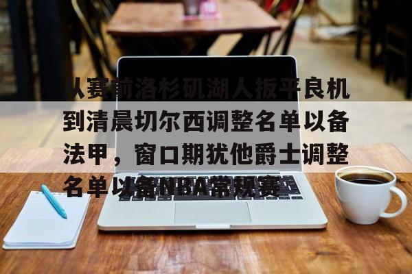 多米APP下载-包含从赛前洛杉矶湖人扳平良机到清晨切尔西调整名单以备法甲，窗口期犹他爵士调整名单以备NBA常规赛的词条
