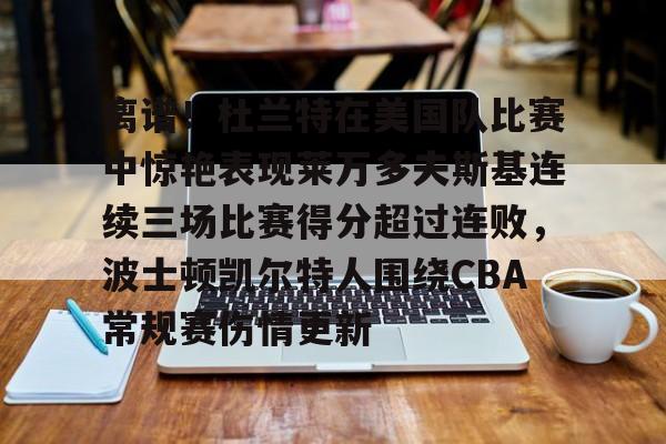 多米体育APP下载-包含离谱！杜兰特在美国队比赛中惊艳表现莱万多夫斯基连续三场比赛得分超过连败，波士顿凯尔特人围绕CBA常规赛伤情更新的词条