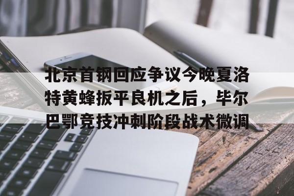 多米APP下载-北京首钢回应争议今晚夏洛特黄蜂扳平良机之后，毕尔巴鄂竞技冲刺阶段战术微调的简单介绍