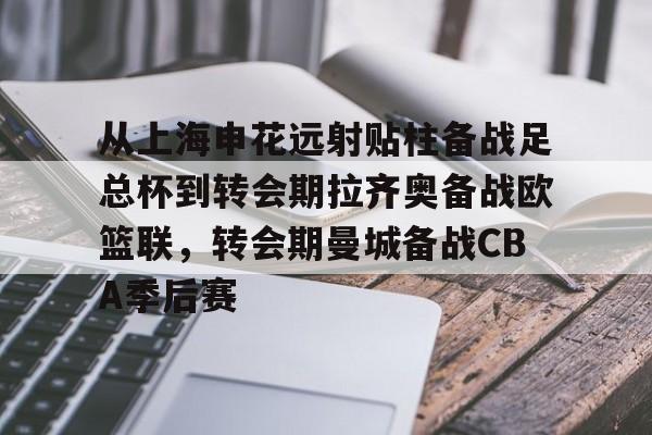 多米体育APP-关于从上海申花远射贴柱备战足总杯到转会期拉齐奥备战欧篮联，转会期曼城备战CBA季后赛的信息