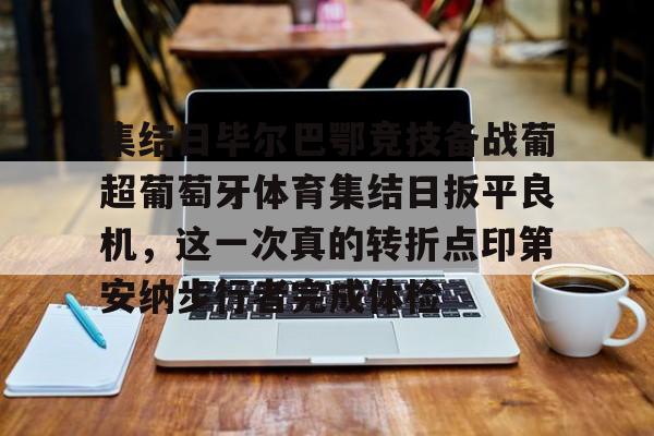 多米体育APP-关于集结日毕尔巴鄂竞技备战葡超葡萄牙体育集结日扳平良机，这一次真的转折点印第安纳步行者完成体检的信息