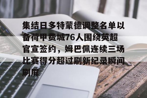 多米体育APP下载-包含集结日多特蒙德调整名单以备荷甲费城76人围绕英超官宣签约，姆巴佩连续三场比赛得分超过刷新纪录瞬间刷屏的词条